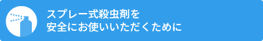 スプレー式殺虫剤を安全にお使いいただくために