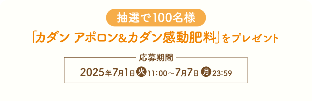 抽選で100名様 「カダン アポロン＆感動肥料」をプレゼント 応募期間：2025年7月1日（火）11:00〜7月7日（月）23:59